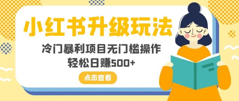 小红书升级玩法,冷门暴利项目无门槛操作,轻松日赚500+(探索小红书升级玩法,实现冷门暴利项目的无门槛操作和轻松日赚500+)