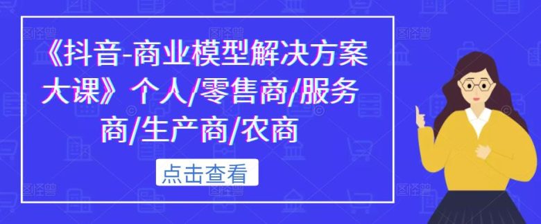 《抖音-商业模型解决方案大课》个人/零售商/服务商/生产商/农商(《抖音-商业模型解决方案大课》解锁抖音商业潜力,助力多元角色实现财富增长) 《抖音-商业模型解决方案大课》个人/零售商/服务商/生产商/农商(《抖音-商业模型解决方案大课》解锁抖音商业潜力,助力多元角色实现财富增长)