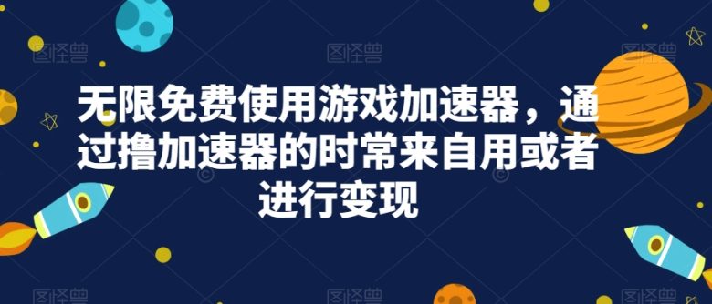 无限免费使用游戏加速器，通过撸加速器的时常来自用或者进行变现(“无限免费使用游戏加速器撸加速器的实用与盈利之道”)