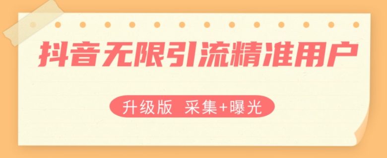 升级版抖音无限引流精准用户【采集+曝光】(“升级版抖音无限引流精准用户脚本采集+曝光功能全面解析”)