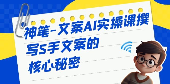 神笔-文案AI实战课，撰写S手文案的核心秘密(神笔文案AI实战课打造S手文案的秘诀)