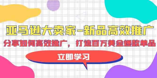 亚马逊大卖家新品高效推广,分享如何高效推广,打造百万美金爆款单品 亚马逊大卖家新品高效推广,分享如何高效推广,打造百万美金爆款单品