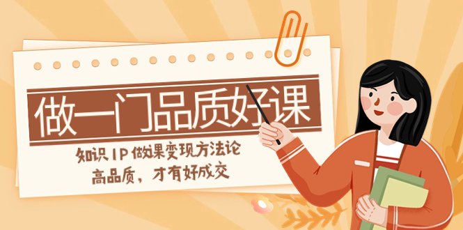 如何做一门·品质好课,知识IP做课变现方法论,高品质,才有好成交(11节)(“11节课程深度解析打造高品质知识付费课程与变现策略”) 如何做一门·品质好课,知识IP做课变现方法论,高品质,才有好成交(11节)(“11节课程深度解析打造高品质知识付费课程与变现策略”)