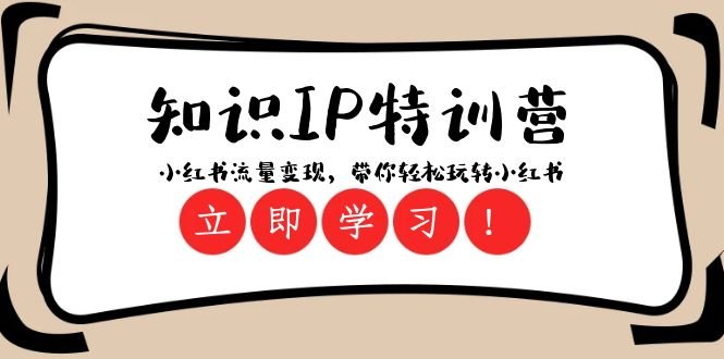 知识IP特训营 ：小红书流量变现，带你轻松玩转小红书（23节视频课）(全面掌握小红书流量变现秘诀，轻松玩转知识IP特训营)