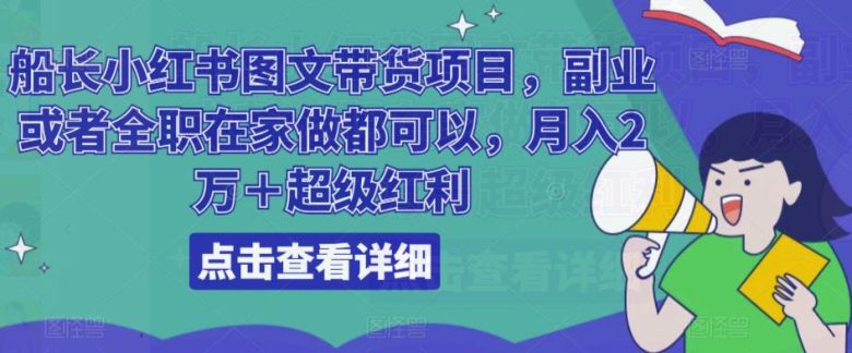 船长小红书图文带货项目，副业或者全职在家做都可以，月入2万＋超级红利(船长小红书图文带货项目最新风口，轻松赚钱)