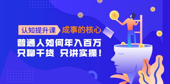 认知提升课-成事的核心普通人如何年入百万，只聊干货 只讲实操！”)
