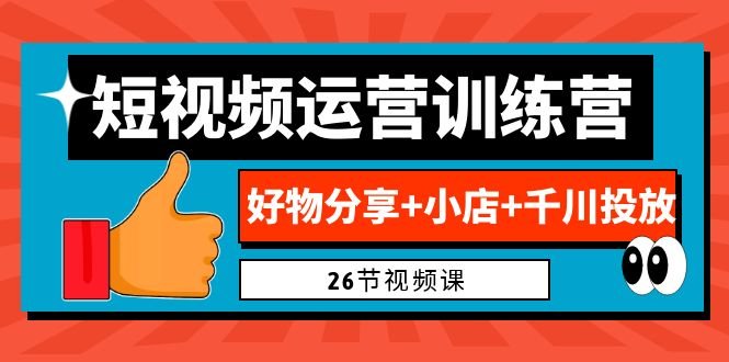 0基础短视频运营训练营：好物分享+小店+千川投放（26节视频课）(全面掌握短视频运营技能，助力小店业绩提升)