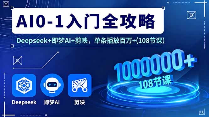 AI0-1入门全攻略,Deepseek+即梦AI+剪映,单条播放百万+(108节课)