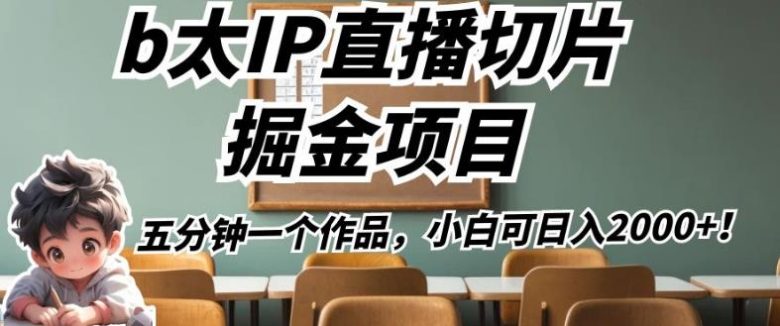 b太IP直播切片掘金项目,五分钟一个作品,小白可日入2000+【揭秘】(揭秘b太IP直播切片掘金项目五分钟一个作品,小白也可日入2000+) b太IP直播切片掘金项目,五分钟一个作品,小白可日入2000+【揭秘】(揭秘b太IP直播切片掘金项目五分钟一个作品,小白也可日入2000+)