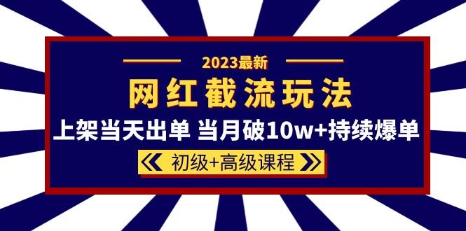 2023网红·同款截流玩法【初级+高级课程】上架当天出单 当月破10w+持续爆单(揭秘2023年新的电商运营策略“网红同款截流玩法”) 2023网红·同款截流玩法【初级+高级课程】上架当天出单 当月破10w+持续爆单(揭秘2023年新的电商运营策略“网红同款截流玩法”)