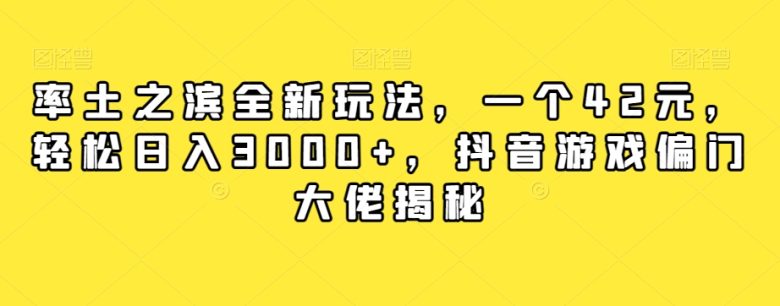 率土之滨全新玩法，一个42元，轻松日入3000+，抖音游戏偏门大佬揭秘(“率土之滨”新玩法揭秘42元投入，轻松日入3000+)