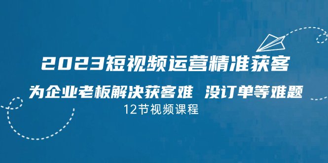 2023短视频·运营精准获客,为企业老板解决获客难 没订单等难题(12节课)(2023短视频运营精准获客课程为企业老板提供全面解决方案) 2023短视频·运营精准获客,为企业老板解决获客难 没订单等难题(12节课)(2023短视频运营精准获客课程为企业老板提供全面解决方案)