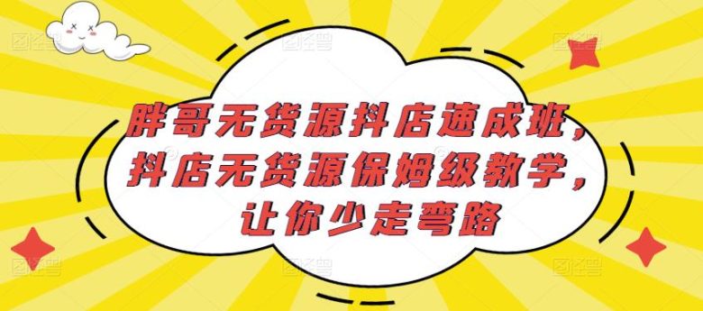 胖哥无货源抖店速成班,抖店无货源保姆级教学,让你少走弯路(胖哥无货源抖店速成班保姆级教学,让你轻松开启抖店经营之路) 胖哥无货源抖店速成班,抖店无货源保姆级教学,让你少走弯路(胖哥无货源抖店速成班保姆级教学,让你轻松开启抖店经营之路)