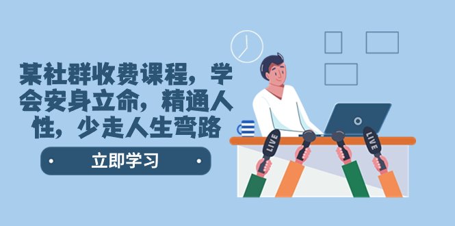 某社群收费课程,学会安身立命,精通人性,少走人生弯路(77节课) 某社群收费课程,学会安身立命,精通人性,少走人生弯路(77节课)