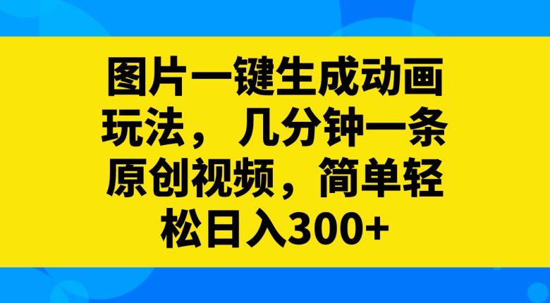 图片一键生成动画玩法，几分钟一条原创视频，简单轻松日入300+(利用“图片一键生成动画”玩法，轻松创作原创动画作品)