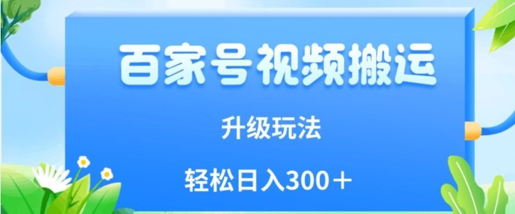 百家号视频搬运新玩法，简单操作，附保姆级教程，小白也可轻松日入300＋【揭秘】(揭秘百家号视频搬运新玩法，简单操作，小白也可轻松日入300＋)