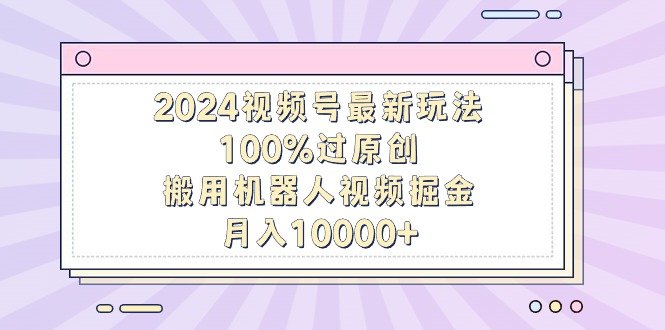 2024视频号最新玩法,100%过原创,搬用机器人视频掘金,月入10000+ 2024视频号最新玩法,100%过原创,搬用机器人视频掘金,月入10000+