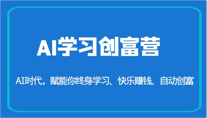 AI学习创富营-AI时代，赋能你终身学习、快乐赚钱、自动创富（更新）(AI学习创富营赋能终身学习，快乐赚钱，自动创富)