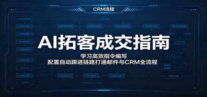 AI拓客成交指南：学习高效指令编写，配置自动跟进链路打通邮件与CRM全流程