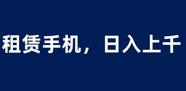租赁手机蓝海项目,轻松到日入上千,小白0成本直接上手【揭秘】(探索租赁手机蓝海项目满足多元需求,实现双赢收益) 租赁手机蓝海项目,轻松到日入上千,小白0成本直接上手【揭秘】(探索租赁手机蓝海项目满足多元需求,实现双赢收益)