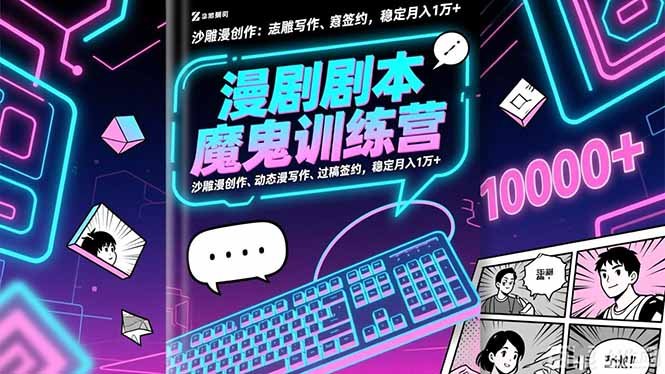 漫剧剧本魔鬼特训营：沙雕漫创作、动态漫写作、过稿签约，稳定月入1万+