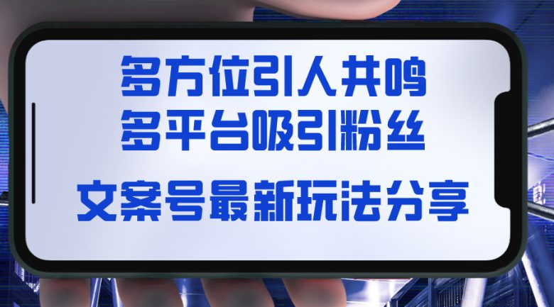 文案号最新玩法分享,视觉+听觉+感觉,多方位引人共鸣,多平台疯狂吸粉 文案号最新玩法分享,视觉+听觉+感觉,多方位引人共鸣,多平台疯狂吸粉