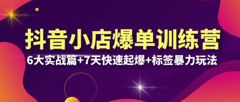 抖音小店爆单训练营VIP线下课:6大实战篇+7天快速起爆+标签暴力玩法(32节) 抖音小店爆单训练营VIP线下课:6大实战篇+7天快速起爆+标签暴力玩法(32节)
