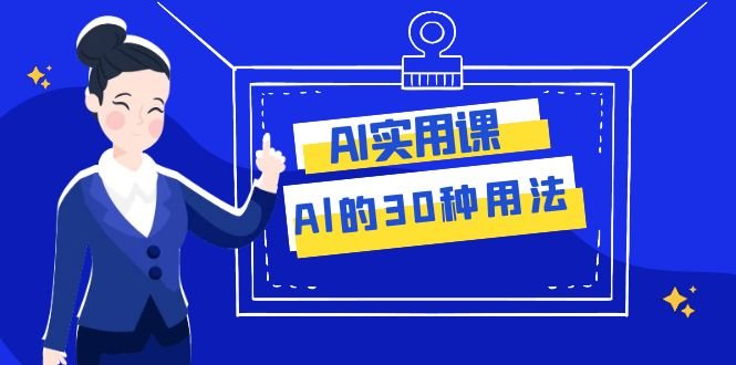 AI·实用课：Al的·30种用法，工作效率提升数倍（31节课）(探索AI的30种用法，提升工作效率)