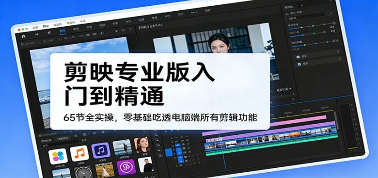 剪映专业版入门到精通,65节全实操,零基础吃透电脑端所有剪辑功能