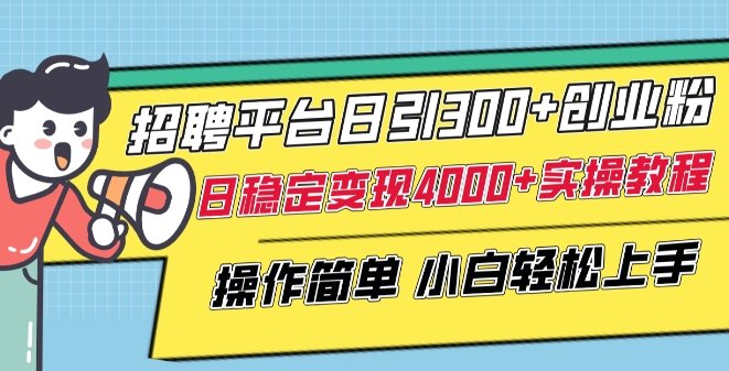 招聘平台日引300+创业粉,日稳定变现4000+实操教程小白轻松上手 招聘平台日引300+创业粉,日稳定变现4000+实操教程小白轻松上手