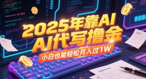 2025年靠AI代写撸金,小白也能轻松月入过1W