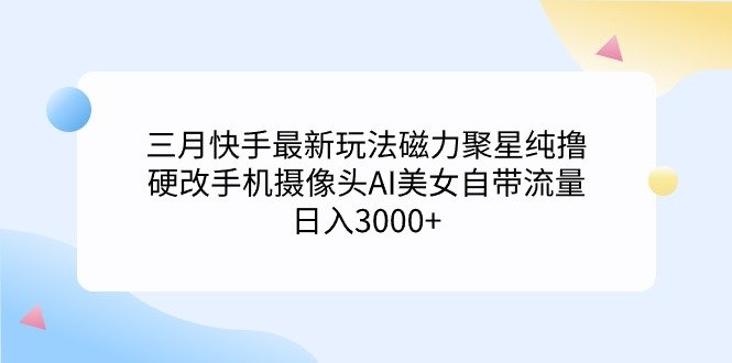 三月快手最新玩法磁力聚星纯撸,硬改手机摄像头AI美女自带流量日入3000+… 三月快手最新玩法磁力聚星纯撸,硬改手机摄像头AI美女自带流量日入3000+…