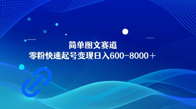 简单图文赛道，零粉快速起号变现日600-8000＋，可放大矩阵操作(“简单图文赛道”零粉快速起号变现的新途径)