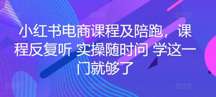 小红书电商课程及陪跑,课程反复听 实操随时问 学这一门就够了 小红书电商课程及陪跑,课程反复听 实操随时问 学这一门就够了
