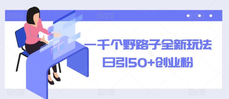 一千个野路子全新玩法,日引50+创业粉【揭秘】(揭秘全新野路子信息差玩法,助你日引50+创业粉) 一千个野路子全新玩法,日引50+创业粉【揭秘】(揭秘全新野路子信息差玩法,助你日引50+创业粉)