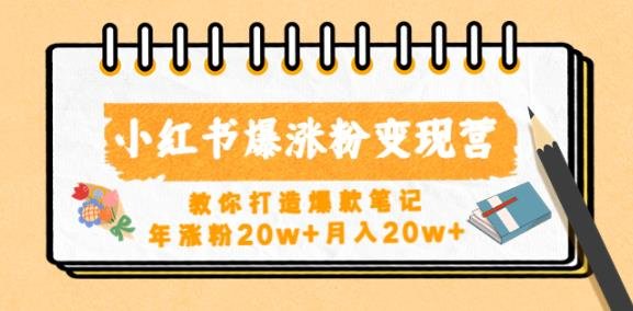 小红书爆涨粉变现营，教你打造爆款笔记，年涨粉20w+月入20w(小红书爆涨粉变现营掌握爆款笔记秘诀，实现年涨粉20w+月入20w)