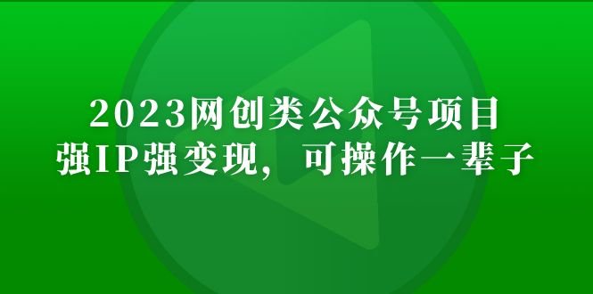 2023网创类公众号月入过万项目，强IP强变现，可操作一辈子(“2023网创类公众号项目强IP强变现，可操作一辈子的网络创业之路”)
