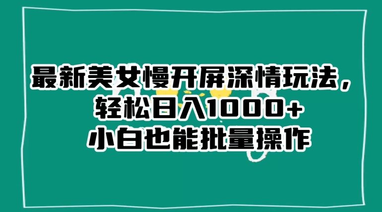 最新美女慢开屏深情玩法,轻松日入1000+小白也能批量操作(”最新美女慢开屏深情玩法”小白也能批量操作的抖音涨粉秘诀) 最新美女慢开屏深情玩法,轻松日入1000+小白也能批量操作(”最新美女慢开屏深情玩法”小白也能批量操作的抖音涨粉秘诀)