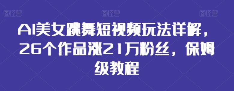 AI美女跳舞短视频玩法详解,26个作品涨21万粉丝,保姆级教程 AI美女跳舞短视频玩法详解,26个作品涨21万粉丝,保姆级教程