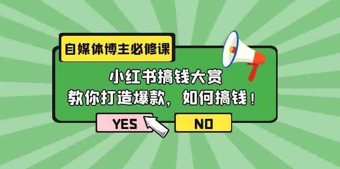 自媒体博主必修课:小红书搞钱大赏,教你打造爆款,如何搞钱(11节课)