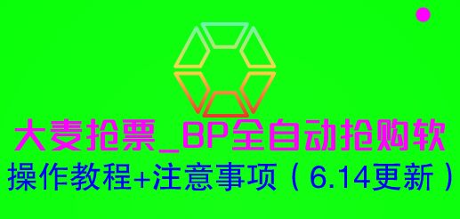 大麦抢票_BP全自动抢购软_操作教程+注意事项（6.14更新）(大麦抢票BP全自动抢购软操作教程+注意事项（6.14更新）)