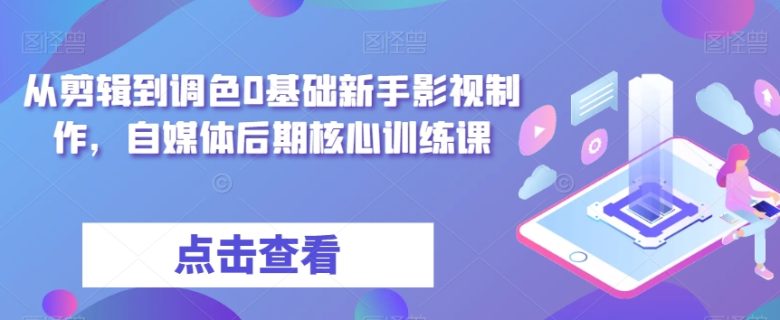 从剪辑到调色0基础新手影视制作,自媒体后期核心训练课(全面解析影视制作流程,助力自媒体后期核心技能提升) 从剪辑到调色0基础新手影视制作,自媒体后期核心训练课(全面解析影视制作流程,助力自媒体后期核心技能提升)