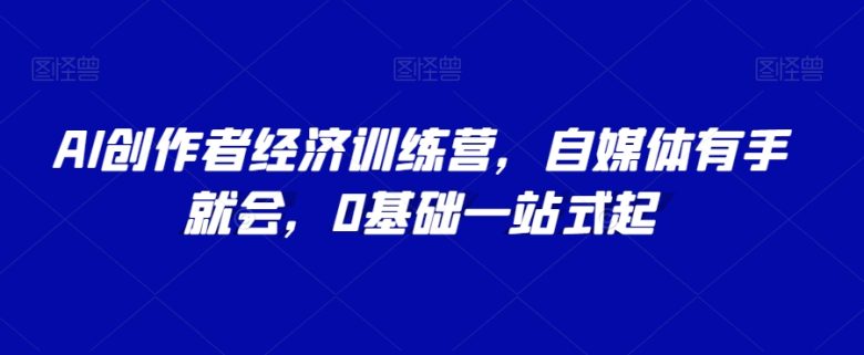 AI创作者经济训练营,自媒体有手就会,0基础一站式起(探索AI在自媒体领域的应用,助力个人影响力提升与收益翻倍)