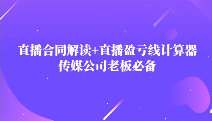 主播直播合同解读防踩坑+直播盈亏线计算器，传媒公司老板必备(掌握主播合同解读与盈亏线计算，助力传媒公司稳健发展)