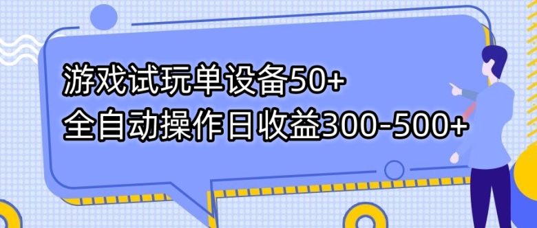 游戏试玩单设备50+全自动操作日收益300-500+(“7470期游戏试玩单设备全自动操作，日收益300-500元”)