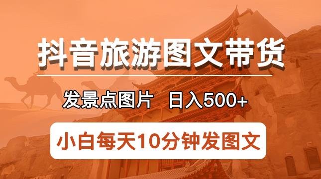 抖音旅游图文带货项目,每天半小时发景点图片日入500+长期稳定项目【揭秘】(揭秘抖音旅游图文带货项目简单暴利的日入500+稳定赚钱方法) 抖音旅游图文带货项目,每天半小时发景点图片日入500+长期稳定项目【揭秘】(揭秘抖音旅游图文带货项目简单暴利的日入500+稳定赚钱方法)