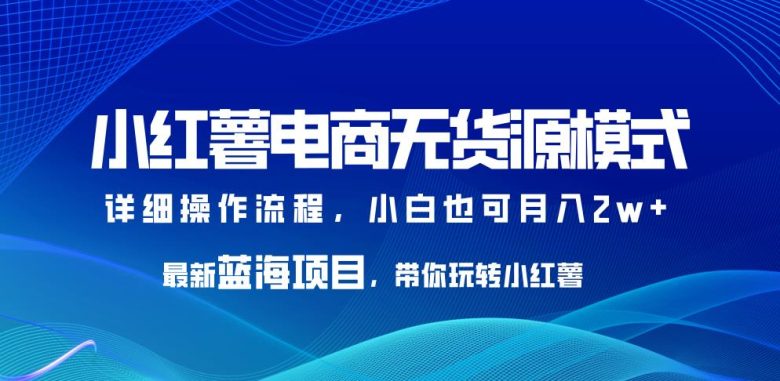 小红薯电商无货源模式,最新蓝海项目,带你玩转小红薯,小白也可月入2w+【揭秘】(揭秘小红书无货源模式小白也可月入2w+的蓝海商机) 小红薯电商无货源模式,最新蓝海项目,带你玩转小红薯,小白也可月入2w+【揭秘】(揭秘小红书无货源模式小白也可月入2w+的蓝海商机)