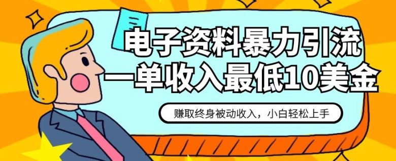 电子资料暴力引流，一单最低10美金，赚取终身被动收入，保姆级教程【揭秘】(揭秘电子资料暴力引流一单最低10美金，赚取终身被动收入)