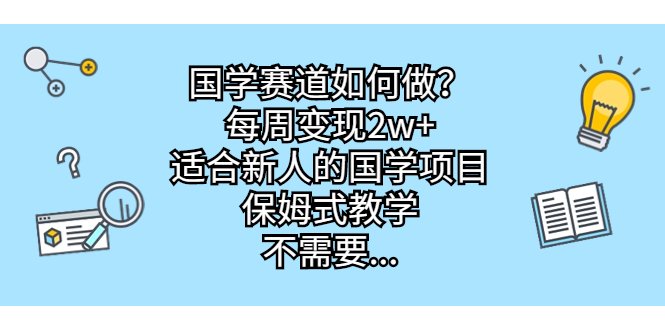 国学赛道如何做？每周变现2w+，适合新人的国学项目，保姆式教学，不需要…(新手小白如何在国学赛道上成功月入1w+)