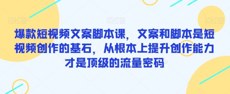 爆款短视频文案脚本课，文案和脚本是短视频创作的基石，从根本上提升创作能力才是顶级的流量密码(掌握这些短视频文案脚本技巧，让你的创作能力飞跃拉尼亚凯亚超星系团！)
